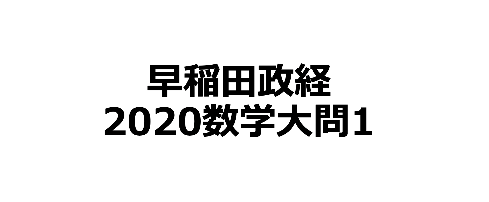 早稲田大学 政治経済 数学解説大問1 過去問解説 Stanyonline