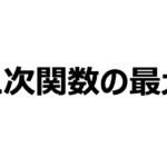 二次関数の最大・最小の問題の考え方は基本これだけ!