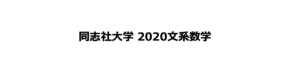 【重要過去問】同志社大学 2020 文系全学部数学 解説