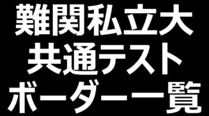 難関私立大学 共通テストボーダーの一覧！早慶上理・GMARCH・関